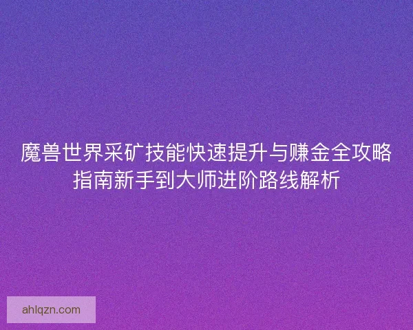 魔兽世界采矿技能快速提升与赚金全攻略指南新手到大师进阶路线解析